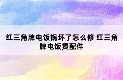 红三角牌电饭锅坏了怎么修 红三角牌电饭煲配件